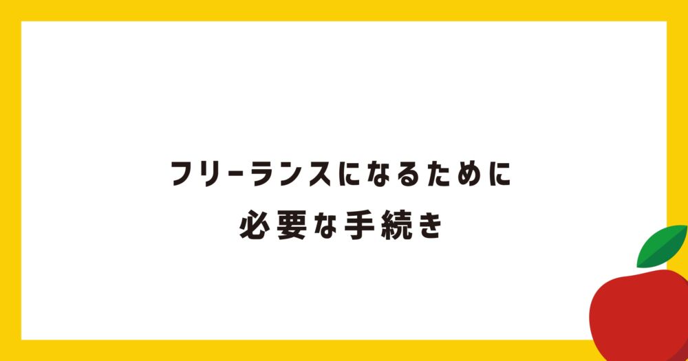 【簡単3ステップ】フリーランスになるために必要な手続きを解説